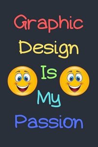 Graphic Design Is My Passion Notebook